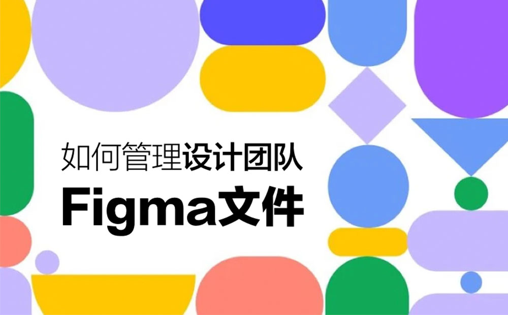 如何管理设计团队Figma文件？来看大厂高手的总结！