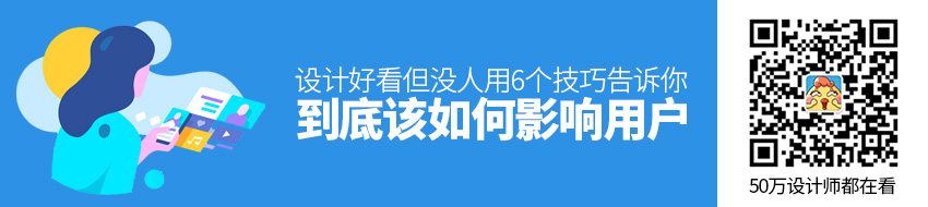 设计好看但没人用？6个技巧告诉你到底该如何影响用户！