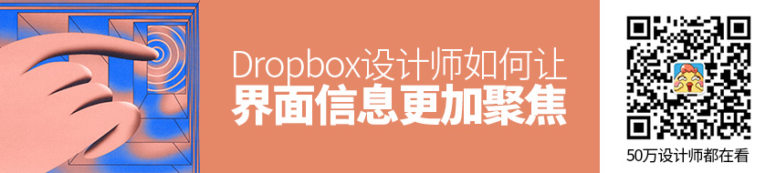 Dropbox设计师：如何让界面信息更加聚焦？