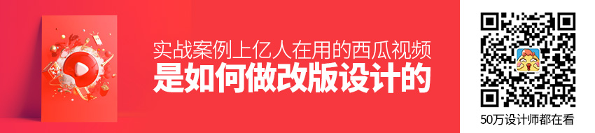 实战案例！上亿人在用的西瓜视频是如何做改版设计的？