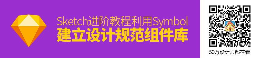 Sketch 进阶教程！利用Symbol 建立一套设计规范组件库？