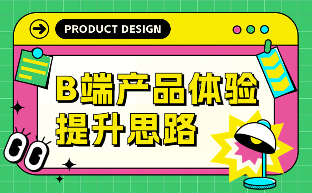 如何提升B端产品体验？我总结了7个思路！