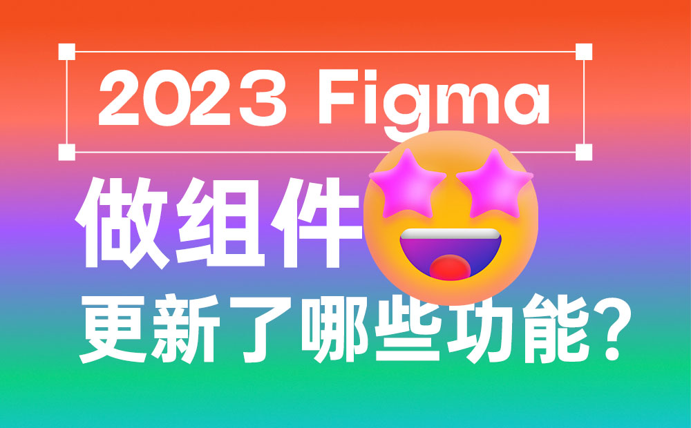 为了让你做好组件设计，Figma 更新了哪些功能？