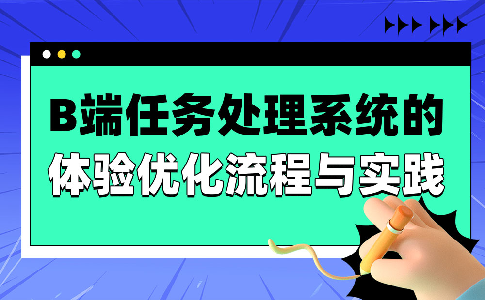 大厂实战！B端任务处理系统的体验优化流程总结