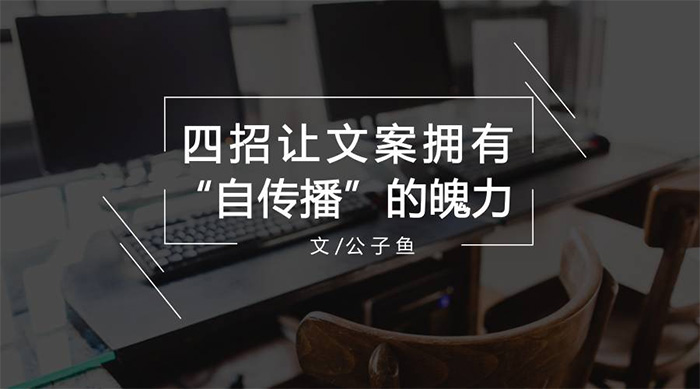 文案总结：四招让你的文案拥有“自发传播”的魄力！